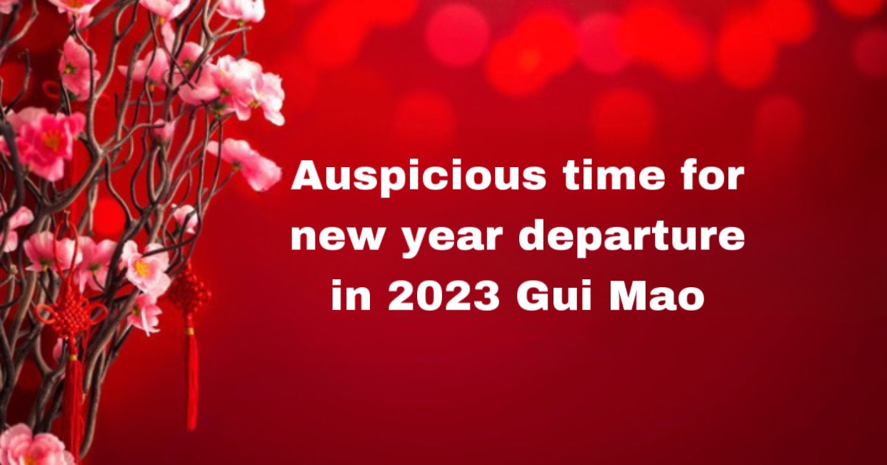 See the most auspicious time to leave the house this new year Gui Mao 2023 for luck, prosperity